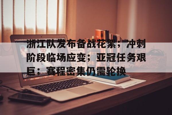 包含浙江队发布备战花絮；冲刺阶段临场应变；亚冠任务艰巨；赛程密集仍需轮换的词条