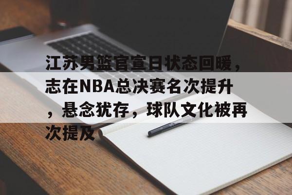 包含江苏男篮官宣日状态回暖，志在NBA总决赛名次提升，悬念犹存，球队文化被再次提及的词条